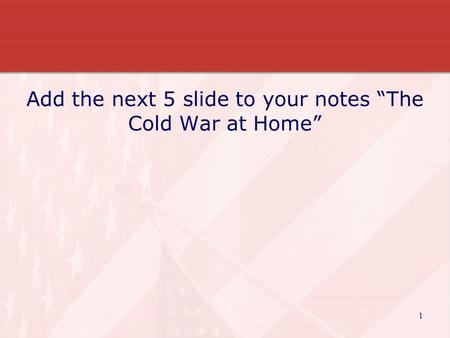 Add the next 5 slide to your notes “The Cold War at Home” 1.