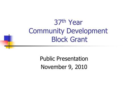 37 th Year Community Development Block Grant Public Presentation November 9, 2010.