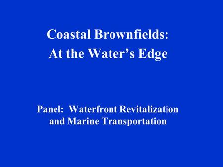 Coastal Brownfields: At the Water’s Edge Panel: Waterfront Revitalization and Marine Transportation.