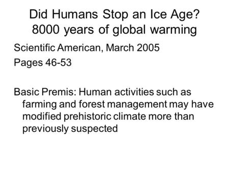 Did Humans Stop an Ice Age? 8000 years of global warming Scientific American, March 2005 Pages 46-53 Basic Premis: Human activities such as farming and.