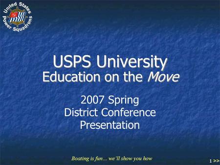 Boating is fun… we’ll show you how 1 USPS University Education on the Move 2007 Spring District Conference Presentation >>