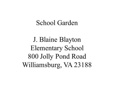 School Garden J. Blaine Blayton Elementary School 800 Jolly Pond Road Williamsburg, VA 23188.