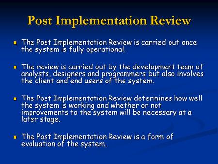 Post Implementation Review The Post Implementation Review is carried out once the system is fully operational. The Post Implementation Review is carried.