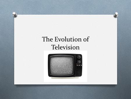 The Evolution of Television. “TV will never be a serious competitor for radio because people must sit and keep their eyes glued on a screen; the average.