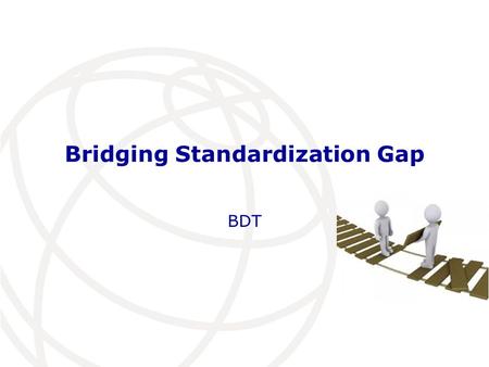 Bridging Standardization Gap BDT. Agenda Introduction ITU-D mandate Regional Offices roles on BSG Recommendation ITU-D 22 (Dubai, 2014) BDT initiatives: