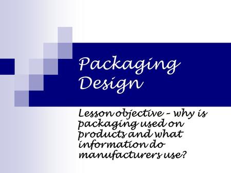 Packaging Design Lesson objective – why is packaging used on products and what information do manufacturers use?