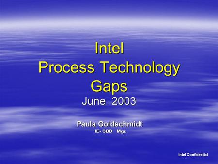 Intel Process Technology Gaps June 2003 Intel Confidential Paula Goldschmidt IE- SBD Mgr.