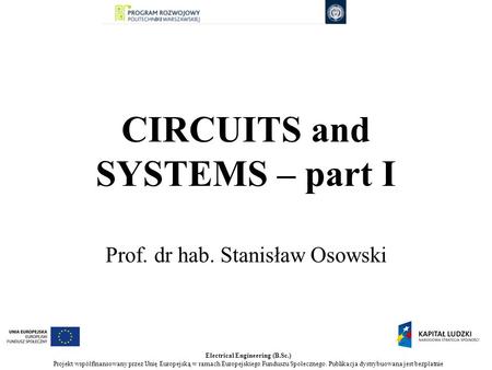 CIRCUITS and SYSTEMS – part I Prof. dr hab. Stanisław Osowski Electrical Engineering (B.Sc.) Projekt współfinansowany przez Unię Europejską w ramach Europejskiego.