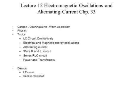 Lecture 12 Electromagnetic Oscillations and Alternating Current Chp. 33 Cartoon -. Opening Demo - Warm-up problem Physlet Topics –LC Circuit Qualitatively.