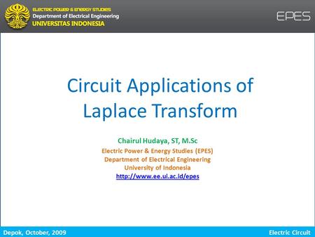 Depok, October, 2009 Laplace Transform Electric Circuit Circuit Applications of Laplace Transform Electric Power & Energy Studies (EPES) Department of.