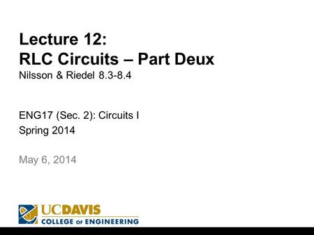 Lecture 12: RLC Circuits – Part Deux Nilsson & Riedel 8.3-8.4 ENG17 (Sec. 2): Circuits I Spring 2014 1 May 6, 2014.