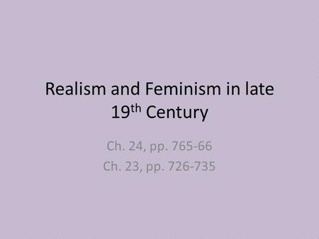 Realism and Feminism in late 19 th Century Ch. 24, pp. 765-66 Ch. 23, pp. 726-735.