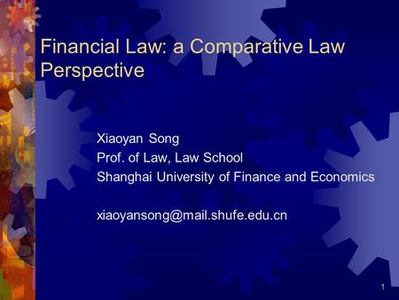 1 Financial Law: a Comparative Law Perspective Xiaoyan Song Prof. of Law, Law School Shanghai University of Finance and Economics