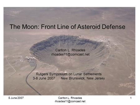 5 June 2007Carlton L. Rhoades 1 The Moon: Front Line of Asteroid Defense Carlton L. Rhoades Rutgers Symposium.