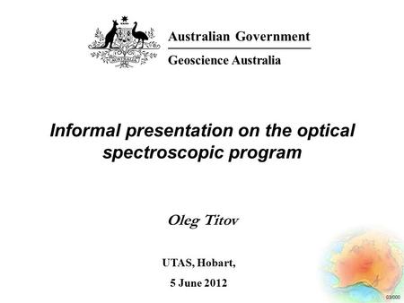 03/000 Informal presentation on the optical spectroscopic program Oleg Titov Australian Government Geoscience Australia UTAS, Hobart, 5 June 2012.