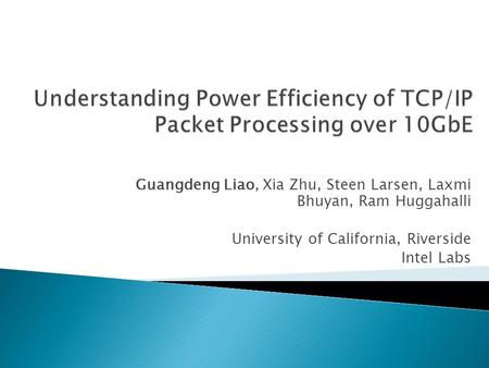 Guangdeng Liao, Xia Zhu, Steen Larsen, Laxmi Bhuyan, Ram Huggahalli University of California, Riverside Intel Labs.