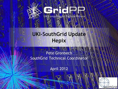 UKI-SouthGrid Update Hepix Pete Gronbech SouthGrid Technical Coordinator April 2012.