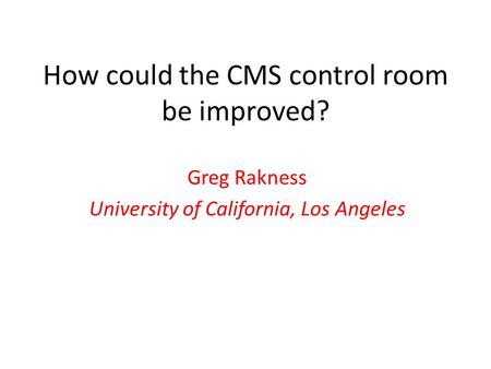 How could the CMS control room be improved? Greg Rakness University of California, Los Angeles.