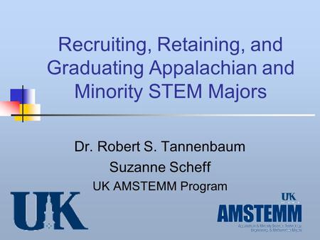 Recruiting, Retaining, and Graduating Appalachian and Minority STEM Majors Dr. Robert S. Tannenbaum Suzanne Scheff UK AMSTEMM Program.