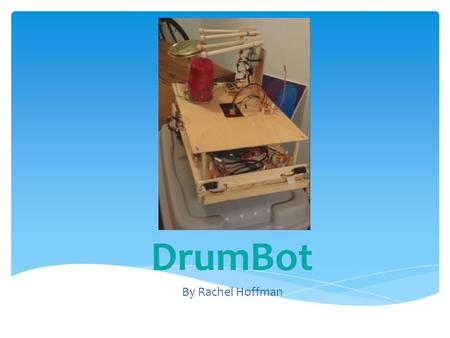 By Rachel Hoffman DrumBot.  Mission  Overview  Hardware  Software  Special Sensor  Behaviors  Timeline  Questions Objectives.