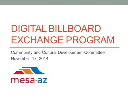 DIGITAL BILLBOARD EXCHANGE PROGRAM Community and Cultural Development Committee November 17, 2014.