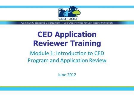 CED Application Reviewer Training Module 1: Introduction to CED Program and Application Review June 2012.