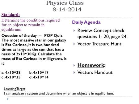 Physics Class 8-14-2014 Standard: Determine the conditions required for an object to remain in equilibrium. Daily Agenda Learning Target I can analyze.