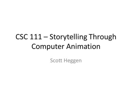 CSC 111 – Storytelling Through Computer Animation Scott Heggen.