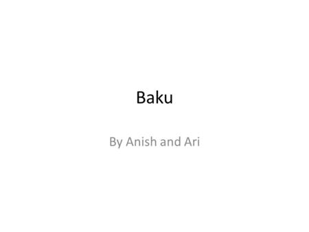 Baku By Anish and Ari. Baku Baku is the capital of Azerbaijan Baku is the largest city in Azerbaijan.