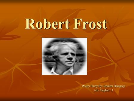 Robert Frost Poetry Study By: Jennifer Dempsey Adv. English 11.