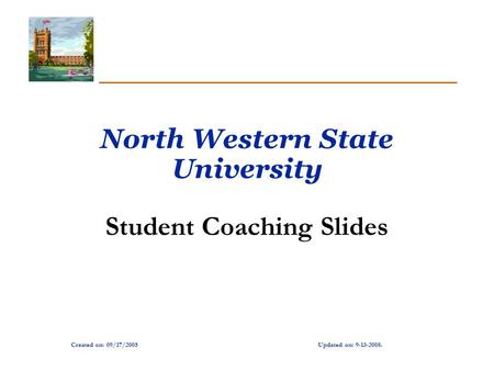 Created on: 09/17/2005Updated on: 9-13-2008. North Western State University Student Coaching Slides.