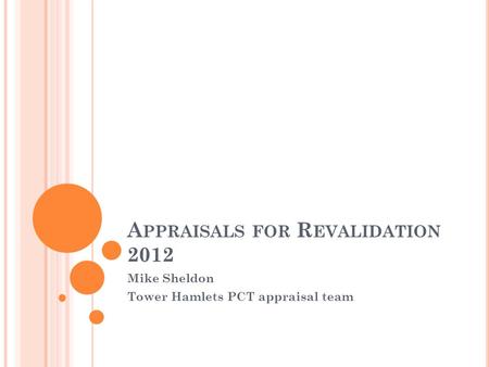 A PPRAISALS FOR R EVALIDATION 2012 Mike Sheldon Tower Hamlets PCT appraisal team.