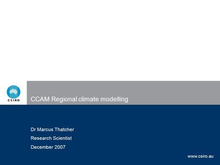 Www.csiro.au CCAM Regional climate modelling Dr Marcus Thatcher Research Scientist December 2007.