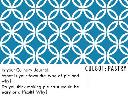 CUL801: PASTRY In your Culinary Journal: What is your favourite type of pie and why? Do you think making pie crust would be easy or difficult? Why?