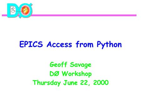 EPICS Access from Python Geoff Savage DØ Workshop Thursday June 22, 2000.