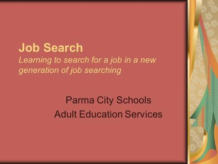 Job Search Learning to search for a job in a new generation of job searching Parma City Schools Adult Education Services.