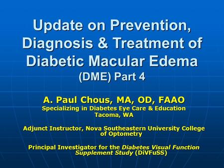 Update on Prevention, Diagnosis & Treatment of Diabetic Macular Edema (DME) Part 4 A. Paul Chous, MA, OD, FAAO Specializing in Diabetes Eye Care & Education.