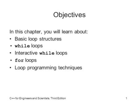 C++ for Engineers and Scientists, Third Edition1 Objectives In this chapter, you will learn about: Basic loop structures while loops Interactive while.