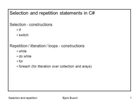 Selection and repetitionBjørk Busch1 Selection and repetition statements in C# Selection - constructions If switch Repetition / itteration / loops - constructions.