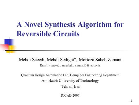 1 A Novel Synthesis Algorithm for Reversible Circuits Mehdi Saeedi, Mehdi Sedighi*, Morteza Saheb Zamani   {msaeedi, msedighi, aut.ac.ir.