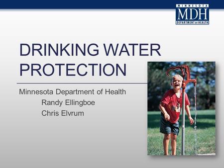 DRINKING WATER PROTECTION Minnesota Department of Health Randy Ellingboe Chris Elvrum.