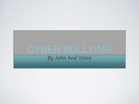 CYBER BULLYING By John And Victor. A RECENT SURVEY FOUND THAT ALMOST 50% OF KIDS HAVE BEEN CYBERBULLIED.