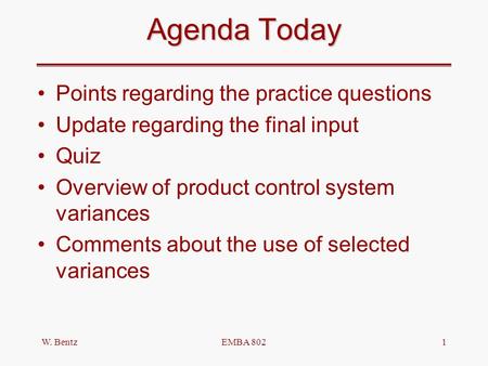 W. BentzEMBA 8021 Agenda Today Points regarding the practice questions Update regarding the final input Quiz Overview of product control system variances.