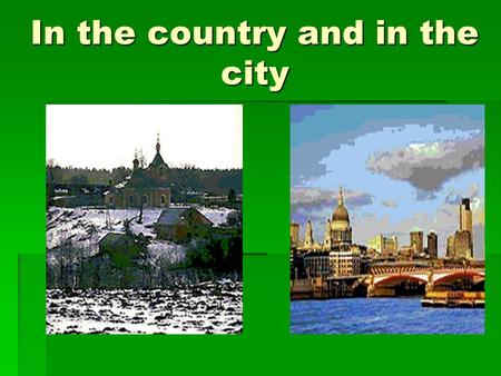 In the country and in the city. What is in the country and what is in the city? Apple trees Wide roads Fields and hills Big bridges Big houses Small houses.