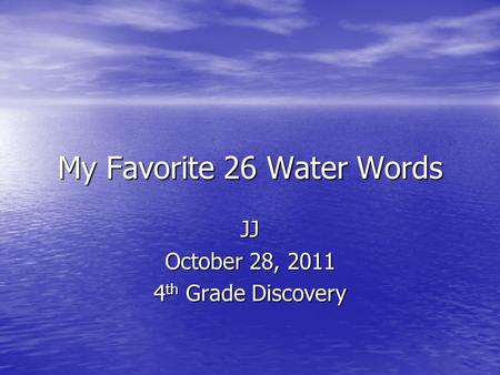 My Favorite 26 Water Words JJ October 28, 2011 4 th Grade Discovery.