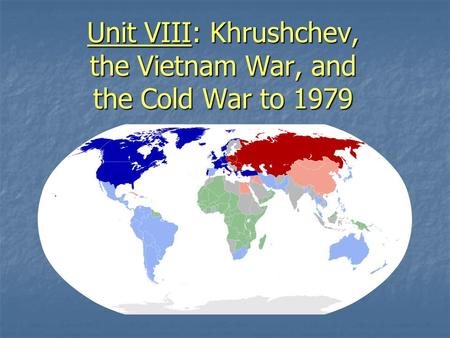 Unit VIII: Khrushchev, the Vietnam War, and the Cold War to 1979.