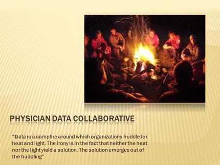 “Data is a campfire around which organizations huddle for heat and light. The irony is in the fact that neither the heat nor the light yield a solution.