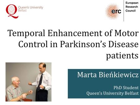 Temporal Enhancement of Motor Control in Parkinson’s Disease patients Marta Bieńkiewicz PhD Student Queen’s University Belfast.