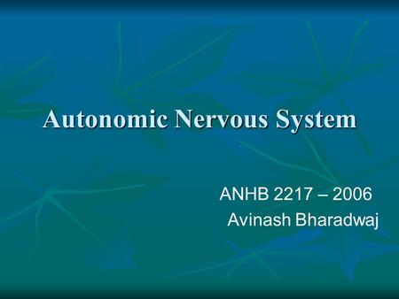 Autonomic Nervous System ANHB 2217 – 2006 Avinash Bharadwaj.