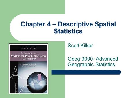 Chapter 4 – Descriptive Spatial Statistics Scott Kilker Geog 3000- Advanced Geographic Statistics.